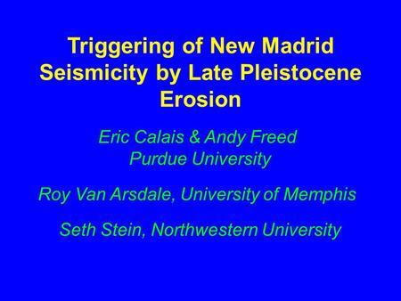 Triggering of New Madrid Seismicity by Late Pleistocene Erosion Eric Calais & Andy Freed Purdue University Roy Van Arsdale, University of Memphis Seth.