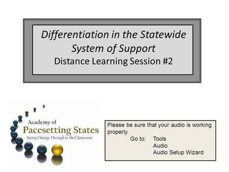 Please be sure that your audio is working properly. Go to: Tools Audio Audio Setup Wizard Differentiation in the Statewide System of Support Distance Learning.