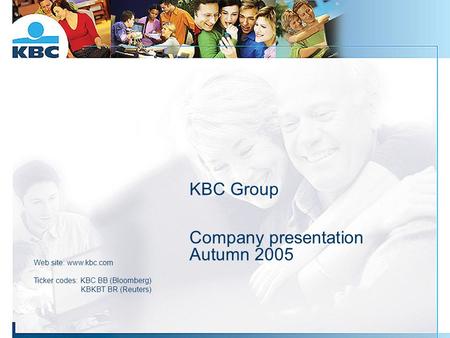 KBC Group Company presentation Autumn 2005 Web site: www.kbc.com Ticker codes: KBC BB (Bloomberg) KBKBT BR (Reuters)