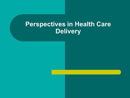 Perspectives in Health Care Delivery. Objectives Describe trends in the United States that are affecting Health Care Describe trends in the United States.