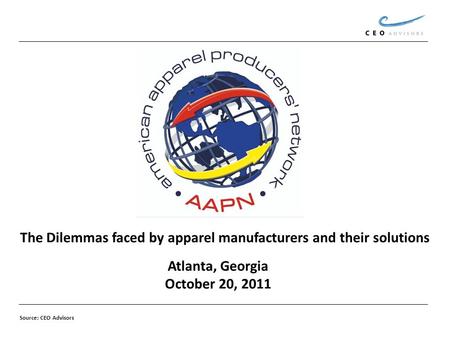 Atlanta, Georgia October 20, 2011 The Dilemmas faced by apparel manufacturers and their solutions Source: CEO Advisors.