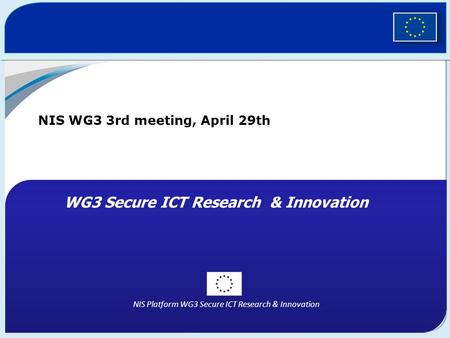 NIS Platform WG3 Secure ICT Research & Innovation NIS WG3 3rd meeting, April 29th WG3 Secure ICT Research & Innovation.