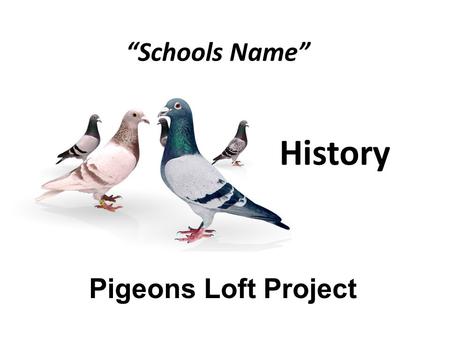 “Schools Name” Pigeons Loft Project History. History and Homing Pigeons Why are homing pigeons related to History? How important was Homing pigeons in.