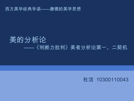 美的分析论 —— 《判断力批判》美者分析论第一、二契机 西方美学经典导读 —— 康德的美学思想 杜洁 10300110043.