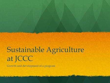 Sustainable Agriculture at JCCC Growth and development of a program.