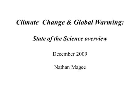 Climate Change & Global Warming: State of the Science overview December 2009 Nathan Magee.