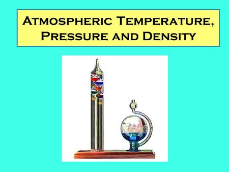 Atmospheric Temperature, Pressure and Density. What is Weather? Weather is the condition of the variables of the atmosphere for any given location for.