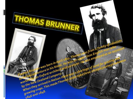 Thomas Brunner was born in April 1821. Thomas was from a family of colonists so he had adventure in his blood. He was an upper class English-man who worked.