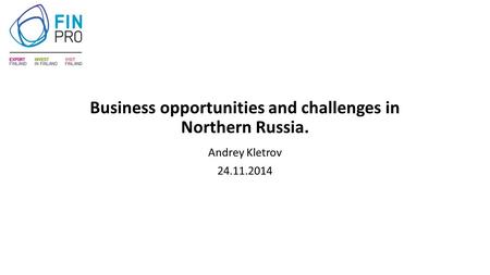 Business opportunities and challenges in Northern Russia. Andrey Kletrov 24.11.2014.