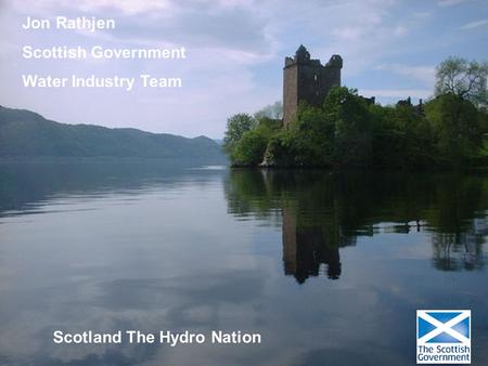 Jon Rathjen Scottish Government Water Industry Team Scotland The Hydro Nation.