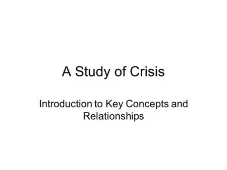A Study of Crisis Introduction to Key Concepts and Relationships.