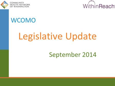 Legislative Update September 2014 WCOMO. State Budget Timeline Sep. & Nov.Revenue Forecasts Nov. 4Election Day Mid Dec.Governor releases budget proposal.