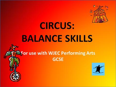 CIRCUS: BALANCE SKILLS For use with WJEC Performing Arts GCSE.