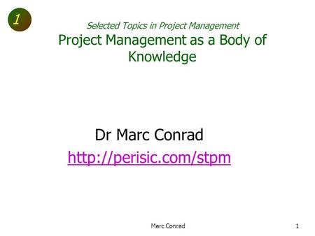 1 Selected Topics in Project Management Project Management as a Body of Knowledge Dr Marc Conrad  Marc Conrad1.