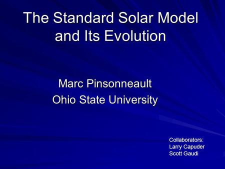 The Standard Solar Model and Its Evolution Marc Pinsonneault Ohio State University Collaborators: Larry Capuder Scott Gaudi.