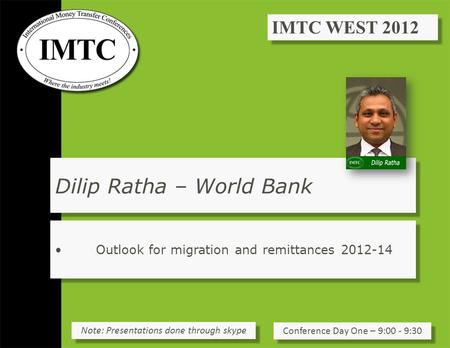 Dilip Ratha – World Bank Outlook for migration and remittances 2012-14 Conference Day One – 9:00 - 9:30 Note: Presentations done through skype.