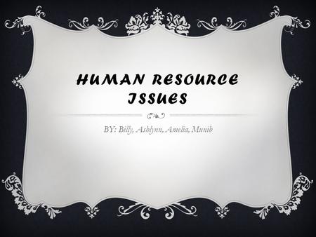 HUMAN RESOURCE ISSUES BY: Billy, Ashlynn, Amelia, Munib.