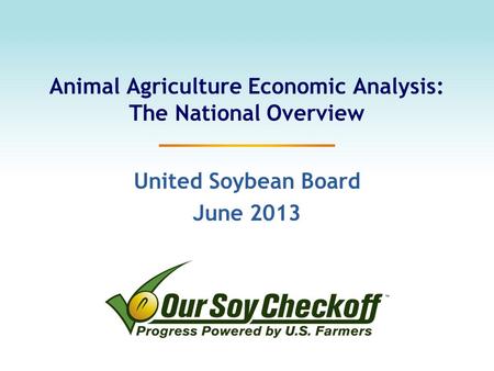 Animal Agriculture Economic Analysis: The National Overview United Soybean Board June 2013.