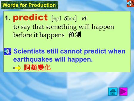 Words for Production 1. predict [ prI`dIkt ] vt. to say that something will happen before it happens 預測 Scientists still cannot predict when earthquakes.