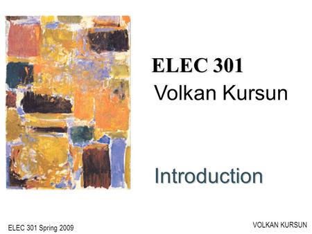 ELEC 301 Spring 2009 VOLKAN KURSUN ELEC 301 Introduction Volkan Kursun.