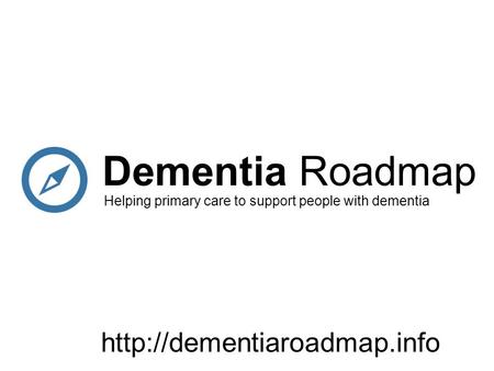 Dementia Roadmap Helping primary care to support people with dementia