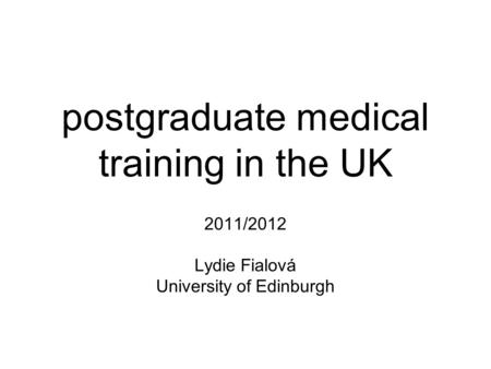 Postgraduate medical training in the UK 2011/2012 Lydie Fialová University of Edinburgh.
