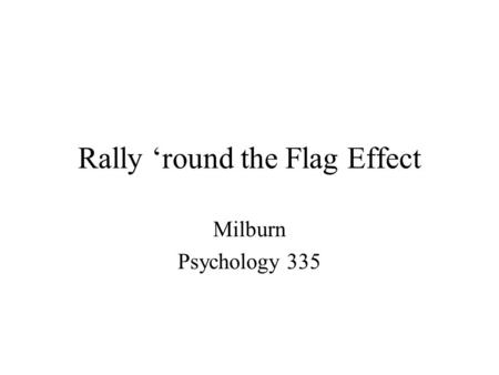 Rally ‘round the Flag Effect Milburn Psychology 335.