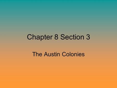 Chapter 8 Section 3 The Austin Colonies. The Story Continues… Life in the Texas colonies was hard - Crude cabins without any floors or windows -Frightened.