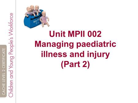 Unit MPII 002 Managing paediatric illness and injury (Part 2)