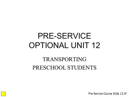 PRE-SERVICE OPTIONAL UNIT 12 TRANSPORTING PRESCHOOL STUDENTS Pre-Service Course Slide 12.W.