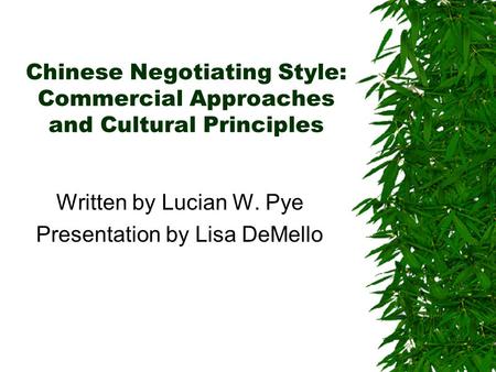Chinese Negotiating Style: Commercial Approaches and Cultural Principles Written by Lucian W. Pye Presentation by Lisa DeMello.