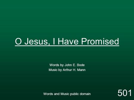 O Jesus, I Have Promised Words by John E. Bode Music by Arthur H. Mann Words and Music public domain 501.
