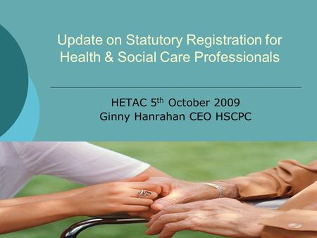 Update on Statutory Registration for Health & Social Care Professionals HETAC 5 th October 2009 Ginny Hanrahan CEO HSCPC.