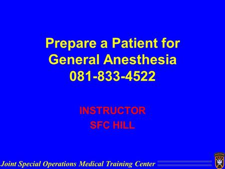 Joint Special Operations Medical Training Center Prepare a Patient for General Anesthesia 081-833-4522 INSTRUCTOR SFC HILL.