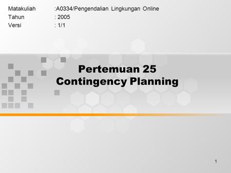 1 Pertemuan 25 Contingency Planning Matakuliah:A0334/Pengendalian Lingkungan Online Tahun: 2005 Versi: 1/1.