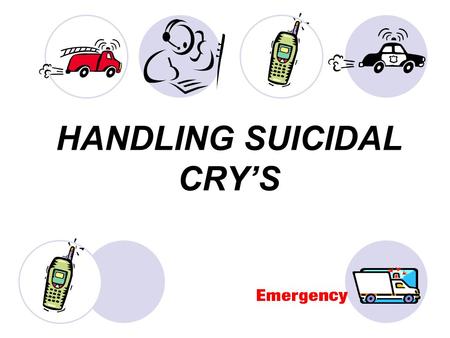 HANDLING SUICIDAL CRY’S. Who are Suicidal People? Most suicidal people do not want to die. They have fallen out of love with life, but they are not ready.