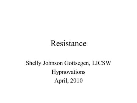 Resistance Shelly Johnson Gottsegen, LICSW Hypnovations April, 2010.
