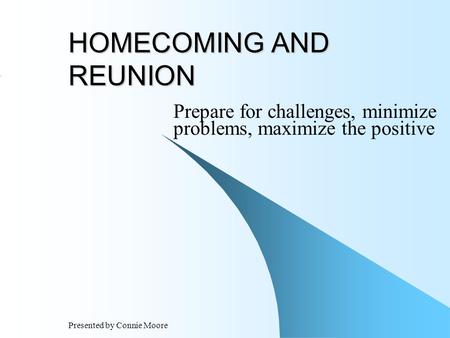 Presented by Connie Moore HOMECOMING AND REUNION Prepare for challenges, minimize problems, maximize the positive.