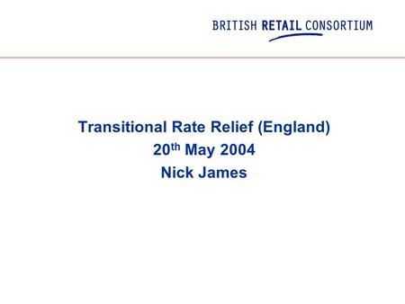 Transitional Rate Relief (England) 20 th May 2004 Nick James.