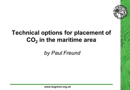 Technical options for placement of CO 2 in the maritime area  by Paul Freund www.ieagreen.org.uk.