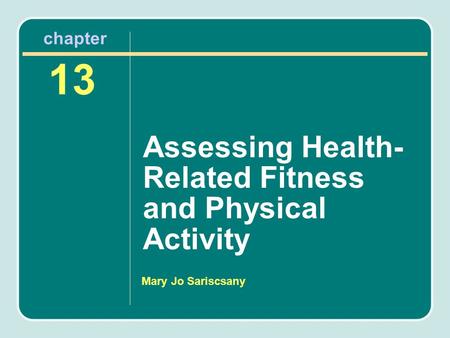 Mary Jo Sariscsany Assessing Health- Related Fitness and Physical Activity 13 chapter.