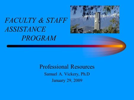 FACULTY & STAFF ASSISTANCE PROGRAM Professional Resources Samuel A. Vickery, Ph.D January 29, 2009.