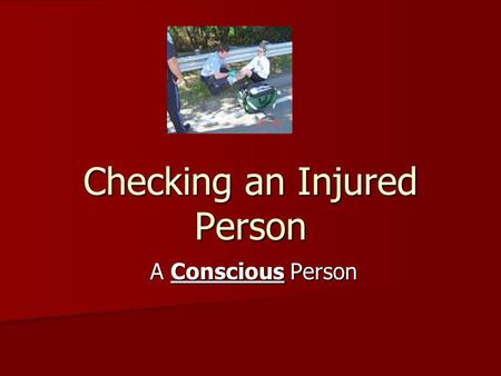 Checking an Injured Person A Conscious Person A Conscious Person.