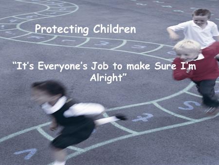 “It’s Everyone’s Job to make Sure I’m Alright” Protecting Children.