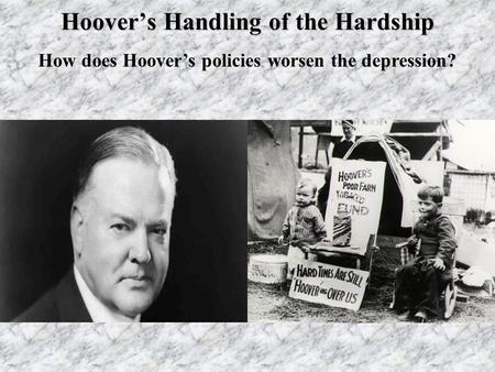 Hoover’s Handling of the Hardship How does Hoover’s policies worsen the depression?