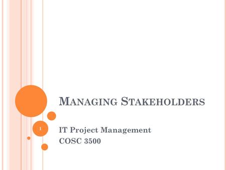 M ANAGING S TAKEHOLDERS IT Project Management COSC 3500 1.
