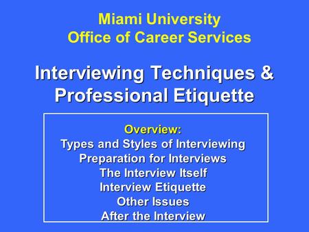 Miami University Office of Career Services Interviewing Techniques & Professional Etiquette Overview: Types and Styles of Interviewing Preparation for.