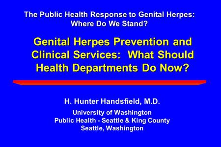Genital Herpes Prevention and Clinical Services: What Should Health Departments Do Now? H. Hunter Handsfield, M.D. University of Washington Public Health.