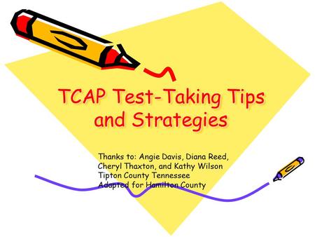 TCAP Test-Taking Tips and Strategies Thanks to: Angie Davis, Diana Reed, Cheryl Thaxton, and Kathy Wilson Tipton County Tennessee Adapted for Hamilton.