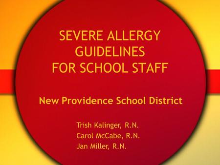 New Providence School District Trish Kalinger, R.N. Carol McCabe, R.N. Jan Miller, R.N. SEVERE ALLERGY GUIDELINES FOR SCHOOL STAFF.